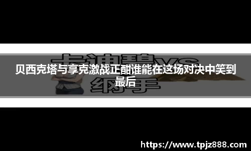 贝西克塔与享克激战正酣谁能在这场对决中笑到最后