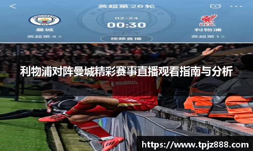 利物浦对阵曼城精彩赛事直播观看指南与分析