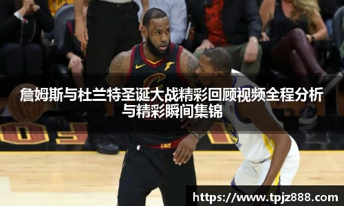 詹姆斯与杜兰特圣诞大战精彩回顾视频全程分析与精彩瞬间集锦